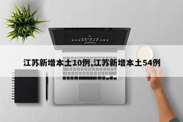 江苏新增本土10例,江苏新增本土54例