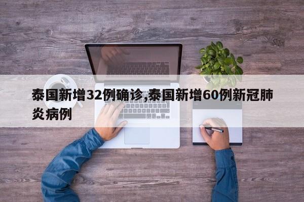 泰国新增32例确诊,泰国新增60例新冠肺炎病例