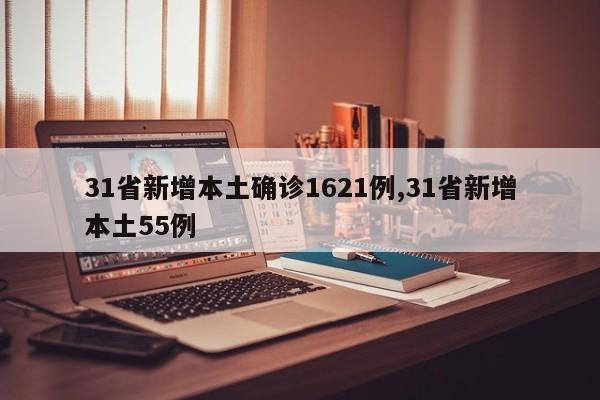 31省新增本土确诊1621例,31省新增本土55例