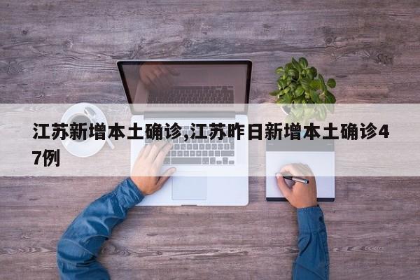 江苏新增本土确诊,江苏昨日新增本土确诊47例